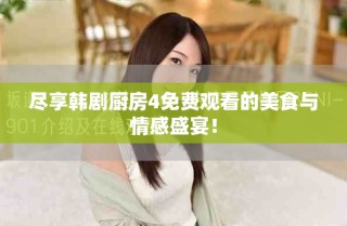 尽享韩剧厨房4免费观看的美食与情感盛宴！