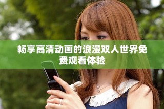 畅享高清动画的浪漫双人世界免费观看体验