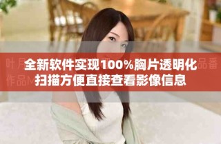 全新软件实现100%胸片透明化扫描方便直接查看影像信息
