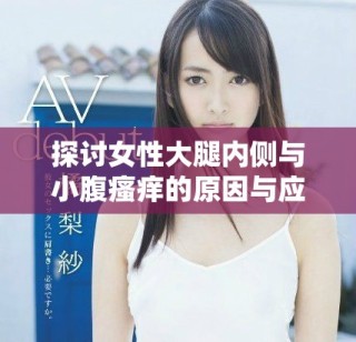 探讨女性大腿内侧与小腹瘙痒的原因与应对措施
