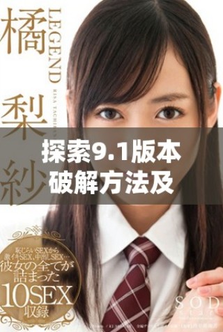 探索9.1版本破解方法及其在游戏中的应用与注意事项