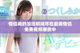 情侣间的浪漫瞬间尽在最美情侣免费视频播放中