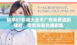 畅享97影视大全无广告免费追剧体验，尽情观看热播剧集