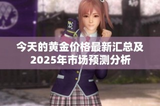 今天的黄金价格最新汇总及2025年市场预测分析