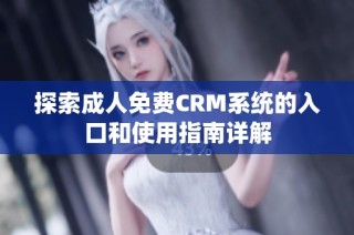 探索成人免费CRM系统的入口和使用指南详解