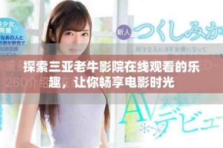 探索三亚老牛影院在线观看的乐趣，让你畅享电影时光