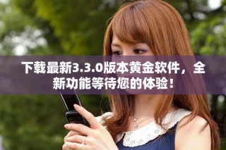 下载最新3.3.0版本黄金软件，全新功能等待您的体验！