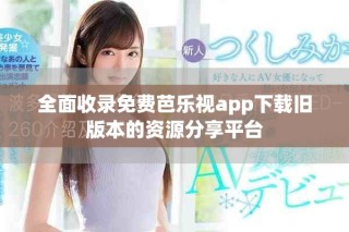 全面收录免费芭乐视app下载旧版本的资源分享平台