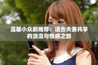 温馨小众剧推荐：适合夫妻共享的浪漫与情感之旅