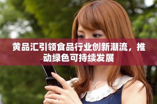 黄品汇引领食品行业创新潮流，推动绿色可持续发展