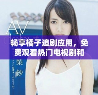畅享橘子追剧应用，免费观看热门电视剧和电影