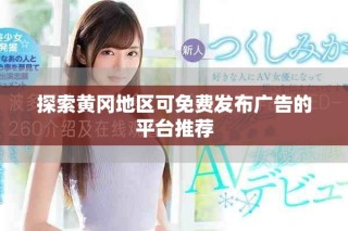 探索黄冈地区可免费发布广告的平台推荐