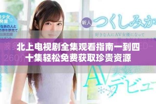 北上电视剧全集观看指南一到四十集轻松免费获取珍贵资源