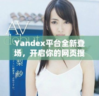 Yandex平台全新登场，开启你的网页搜索体验
