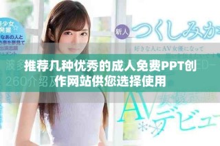 推荐几种优秀的成人免费PPT创作网站供您选择使用