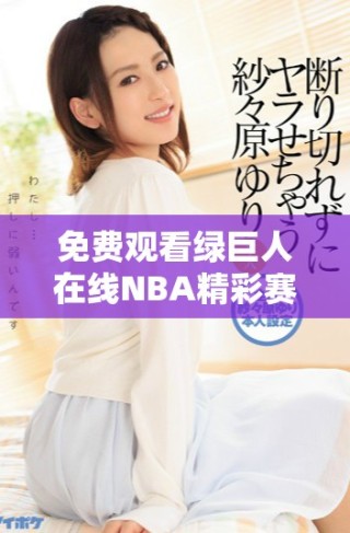 免费观看绿巨人在线NBA精彩赛事回放与分析