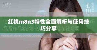 红桃m8n3特性全面解析与使用技巧分享