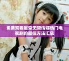 免费观看星空无限传媒热门电视剧的最佳方法汇总