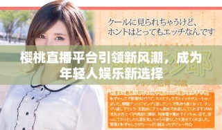 樱桃直播平台引领新风潮，成为年轻人娱乐新选择