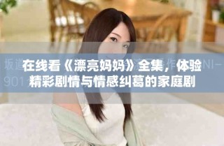 在线看《漂亮妈妈》全集，体验精彩剧情与情感纠葛的家庭剧