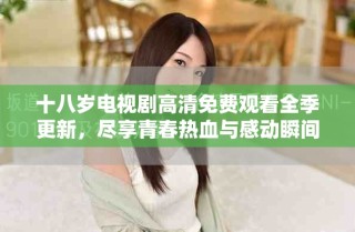 十八岁电视剧高清免费观看全季更新，尽享青春热血与感动瞬间