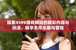 探索4399游戏网站的精彩内容与玩法，畅享无尽乐趣与冒险