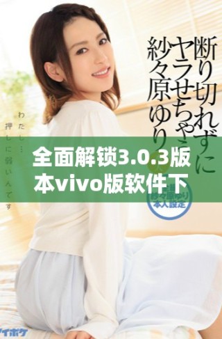 全面解锁3.0.3版本vivo版软件下载攻略及破解技巧分享
