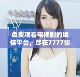 免费观看电视剧的绝佳平台，尽在7777影院！