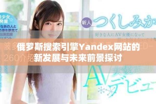 俄罗斯搜索引擎Yandex网站的新发展与未来前景探讨