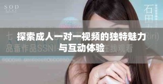 探索成人一对一视频的独特魅力与互动体验