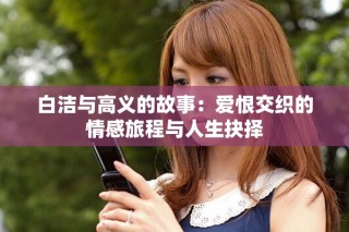 白洁与高义的故事：爱恨交织的情感旅程与人生抉择