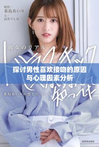 探讨男性喜欢接吻的原因与心理因素分析
