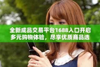 全新成品交易平台1688入口开启多元购物体验，尽享优质商品选择