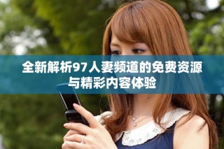 全新解析97人妻频道的免费资源与精彩内容体验