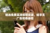 精选免费高清视频资源，畅享无广告观看体验