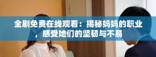 全剧免费在线观看：揭秘妈妈的职业，感受她们的坚韧与不易