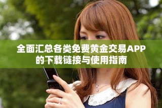 全面汇总各类免费黄金交易APP的下载链接与使用指南