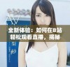 全新体验：如何在B站轻松观看直播，揭秘最新实用技巧