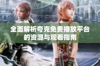 全面解析夸克免费播放平台的资源与观看指南