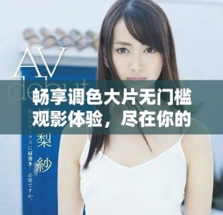 畅享调色大片无门槛观影体验，尽在你的指尖之中