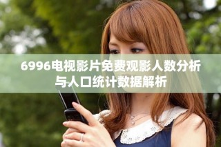 6996电视影片免费观影人数分析与人口统计数据解析
