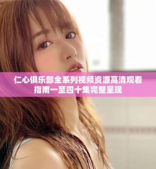 仁心俱乐部全系列视频资源高清观看指南一至四十集完整呈现