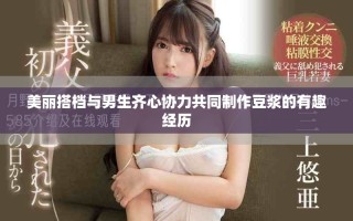 美丽搭档与男生齐心协力共同制作豆浆的有趣经历
