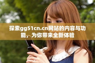 探索gg51cn.cn网站的内容与功能，为你带来全新体验