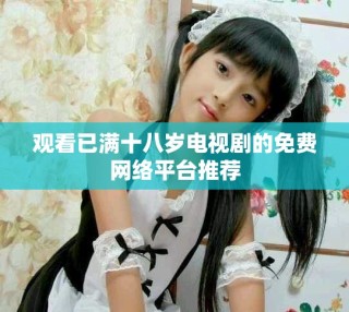 观看已满十八岁电视剧的免费网络平台推荐