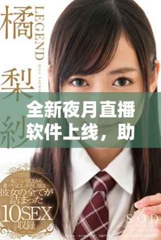全新夜月直播软件上线，助你畅享成品人直播精彩体验