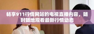 畅享911行情网站的电视直播内容，随时随地观看最新行情动态