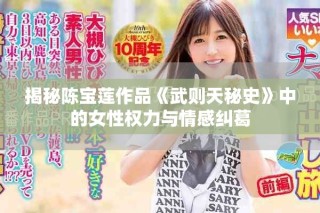 揭秘陈宝莲作品《武则天秘史》中的女性权力与情感纠葛