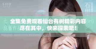 全集免费观看仙台有树精彩内容尽在其中，快来探索吧！