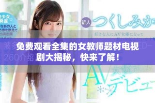免费观看全集的女教师题材电视剧大揭秘，快来了解！
